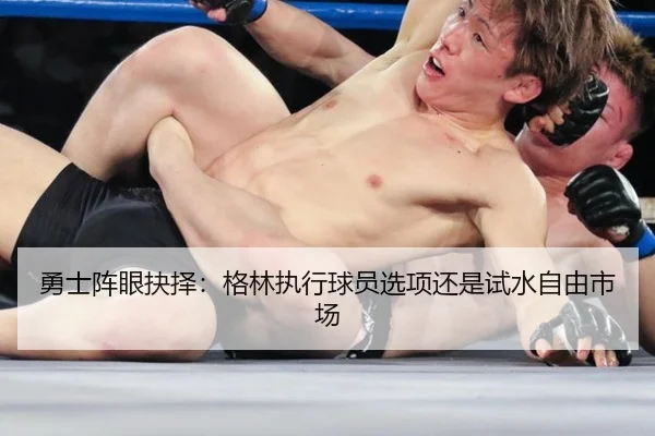 勇士阵眼抉择：格林执行球员选项还是试水自由市场