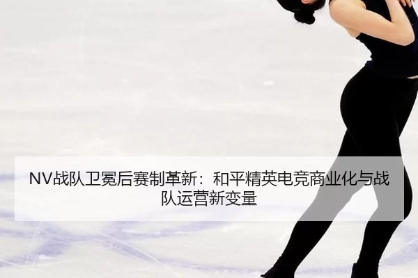 zhan-dui-wei-mian-hou-sai-zhi-ge-xin-he-ping-jing-ying-dian-jing-shang-ye-hua-yu-zhan-dui-yun-ying-xin-bian-liang-2-273.jpg